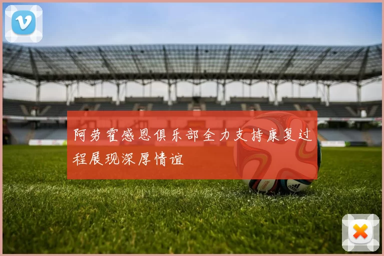 阿劳霍感恩俱乐部全力支持康复过程展现深厚情谊