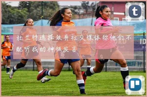 杜兰特选择放弃社交媒体称他们不配听我的神级发言