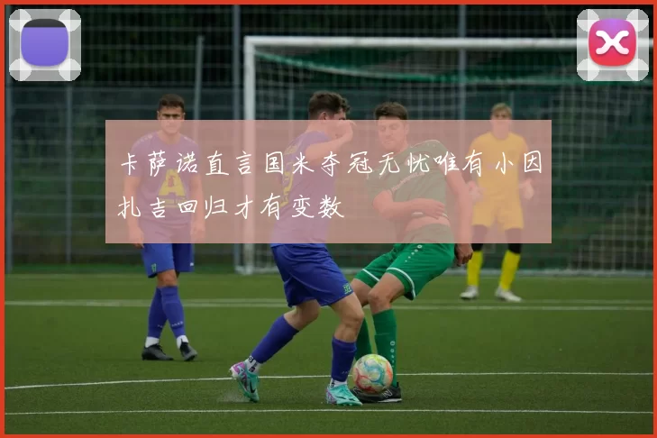 卡萨诺直言国米夺冠无忧唯有小因扎吉回归才有变数