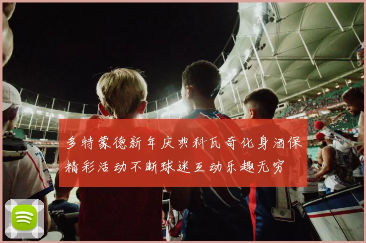 多特蒙德新年庆典科瓦奇化身酒保精彩活动不断球迷互动乐趣无穷