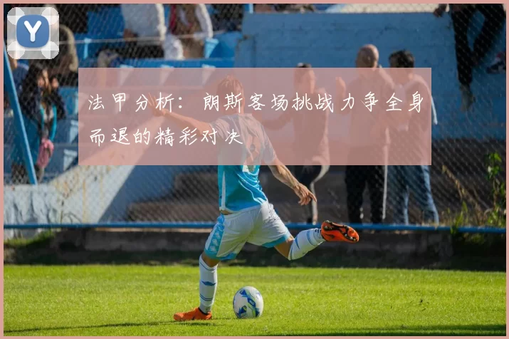 法甲分析：朗斯客场挑战力争全身而退的精彩对决