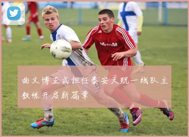 曲文博正式担任泰安天贶一线队主教练开启新篇章