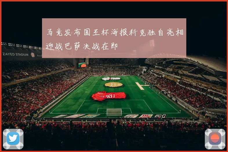 马竞发布国王杯海报科克独自亮相迎战巴萨决战在即