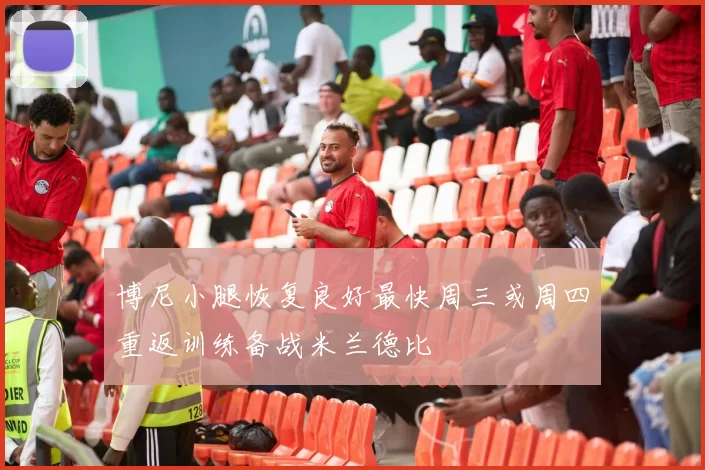 博尼小腿恢复良好最快周三或周四重返训练备战米兰德比