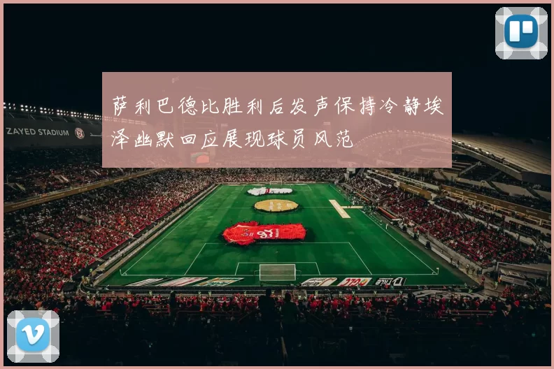 萨利巴德比胜利后发声保持冷静埃泽幽默回应展现球员风范