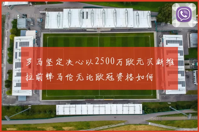罗马坚定决心以2500万欧元买断维拉前锋马伦无论欧冠资格如何