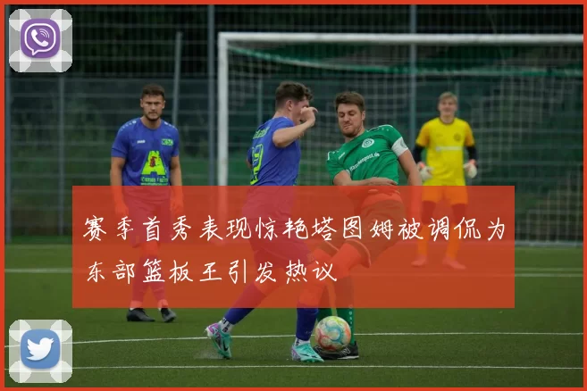 赛季首秀表现惊艳塔图姆被调侃为东部篮板王引发热议
