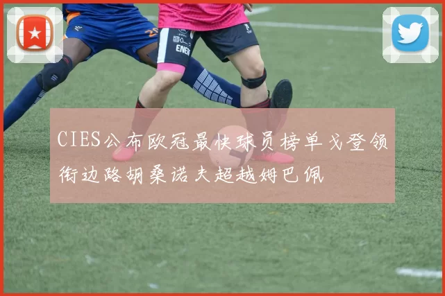 CIES公布欧冠最快球员榜单戈登领衔边路胡桑诺夫超越姆巴佩